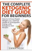 The Complete Ketogenic Diet Guide for Beginners: How to Achieve Rapid Weight Loss, Optimal Health & Unstoppable Energy with Ketogenic Diet Recipes