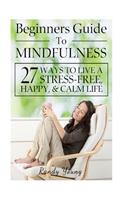 Beginners Guide to Mindfulness: 27 Ways to Live a Stress-Free, Happy, & Calm Life