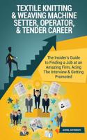 Textile Knitting & Weaving Machine Setter, Operator, & Tender Career (Special Ed: The Insider's Guide to Finding a Job at an Amazing Firm, Acing the Interview & Getting Promoted