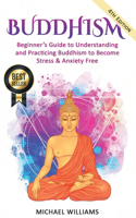 Buddhism: Beginner's Guide to Understanding & Practicing Buddhism to Become Stress and Anxiety Free(Buddhism, Mindfulness, Meditation, Buddhism for Beginners)