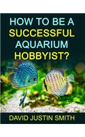 How to be a Successful Aquarium Hobbyist