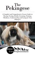 The Pekingese: A Complete and Comprehensive Owners Guide To: Buying, Owning, Health, Grooming, Training, Obedience, Understanding and Caring for Your Pekingese
