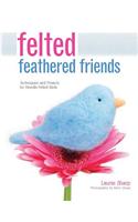 Felted Feathered Friends: Techniques and Projects for Needle-Felted Birds