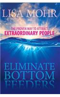 Eliminate Bottom Feeders: The Proven Way to Attract Extraordinary People (Hc)