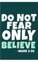 Do Not Fear Only Believe - Mark 5: 36: Blank Lined Journal Notebook: Inspirational Motivational Bible Quote Scripture Christian Gift Gratitude Prayer Journal For Women Men 6x9 - 110 B