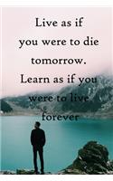 Live as if you were to die tomorrow. Learn as if you were to live forever