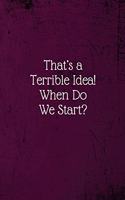 That's a Terrible Idea! When Do We Start?: Coworker Notebook (Funny Office Journals)- Lined Blank Notebook Journal