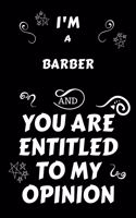 I'm A Barber And You Are Entitled To My Opinion: Perfect Gag Gift For An Opinionated Barber - Blank Lined Notebook Journal - 120 Pages 6 x 9 Forma - Work Humour and Banter - Christmas - Xmas