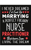 i never dreamed i'd end up marrying a perfect freakin' Nurse Practitioner But Here I am Living The Dream: Nurse Practitioner notebook journal funny Valentine Nurse gift