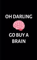 Oh darling Go Buy A Brain: Birthday Gifts for Work Colleagues Journal Blank Lined Case Notebook Diary as a Perfect Birthday, Appreciation day, Thank you appreciation gifts And