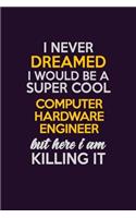 I Never Dreamed I Would Be A Super cool Computer Hardware Engineer But Here I Am Killing It: Career journal, notebook and writing journal for encouraging men, women and kids. A framework for building your career.