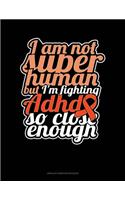 I Am Not Super Human But I'm Fighting Adhd So Close Enough