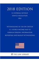 Withholding of Tax on Certain U.S. Source Income Paid to Foreign Persons, Information Reporting and Backup Withholding (US Internal Revenue Service Regulation) (IRS) (2018 Edition)
