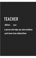 Teacher a Person Who Helps You Solve Problems You'd Never Have Without Them: A 6x9 Inch Matte Softcover Journal Notebook with 120 Blank Lined Pages and a Funny Dictionary Word Definition Cover Slogan