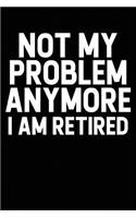 Not My Problem Anymore I Am Retired: Blank Lined Journal for Your Retired Friend. 6x9 Inches, 100 Pages.