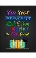 I'm Not PERFECT But I Am A Teacher So Close Enough: Notebook Journal Gift for Educators, Professors, Tutors, Coaches, and Instructors