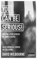 You Can Be Serious! Meeting Jesus Afresh in John's Gospel