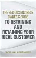 The Serious Business Owner's Guide to Obtaining and Retaining Your Ideal Customer