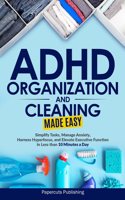 ADHD Organization and Cleaning Made Easy: Simplify Tasks, Manage Anxiety, Harness Hyperfocus, and Elevate Executive Function in Less than 10 Minutes a Day
