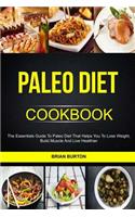 Paleo Diet Cookbook: The Essentials Guide To Paleo Diet That Helps You To Lose Weight, Build Muscle And Live Healthier