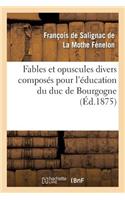 Fables Et Opuscules Divers Composés Pour l'Éducation Du Duc de Bourgogne: , Précédée d'Un Extrait de l'Histoire de Fénelon Par Le Cardinal de Bausset...(Litterature)