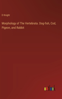 Morphology of The Vertebrata. Dog-fish, Cod, Pigeon, and Rabbit