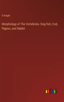 Morphology of The Vertebrata. Dog-fish, Cod, Pigeon, and Rabbit