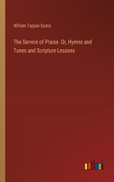 Service of Praise. Or, Hymns and Tunes and Scripture Lessons