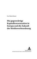 Die Gegenwaertige Kapitalkonzentration in Europa Und Die Zukunft Der Wettbewerbsordnung