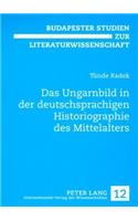 Das Ungarnbild in Der Deutschsprachigen Historiographie Des Mittelalters