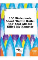 100 Statements about Subtle Knife, the That Almost Killed My Hamster