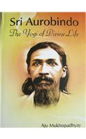 Sri Aurobindo: The Yogi of Divine Life