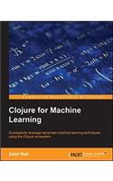 Clojure for Machine Learning: Successfully leverage advanced machine learning techniques using the clojure ecosystem