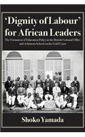 'Dignity of Labour' for African Leaders: The Formation of Education Policy in the British Colonial Office and Achimota School on the Gold Coast