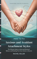 How to Fix Anxious and Avoidant Attachment Styles: The Ultimate Guide to Achieving Emotional Balance and Breaking Free from Anxiety to Security