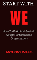 Start with We: How To Build And Sustain A High Performance Organization