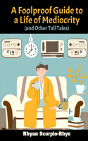 A Foolproof Guide to a Life of Mediocrity (and Other Tall Tales)