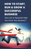 How To Start, Run & Grow A Successful Business