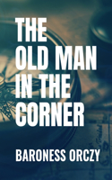 THE OLD MAN IN THE CORNER - Baroness Orczy: Classic Edition
