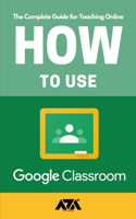 How to use Google Classroom: The Complete Guide for Teaching Online with Google Classroom for Teachers (With Screenshots)