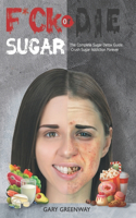 F*ck SUGAR or DIE: The Complete Sugar Detox Guide. Crush Sugar Addiction Forever.