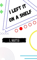 I Left It On A Shelf