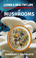 Living a Healthy Life: Tapping into the Amazing Health Benefits of Mushrooms