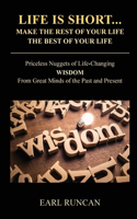 Life is Short...Make the Rest of Your Life the Best of Your Life: Priceless Nuggets of Life-Changing Wisdom from Great Minds of the Past and Present