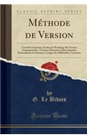 MÃ©thode de Version: Conseils GÃ©nÃ©raux, Ã?tude Sur l'Ã?change Des Formes Grammaticales, Versions DonnÃ©es Au BaccalaurÃ©at, ParticularitÃ©s de Syntaxe, Lexique Des DifficultÃ©s Courantes (Classic Reprint)