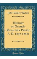 History of Gujarï¿½t (Musalmï¿½n Period, A. D. 1297-1760) (Classic Reprint)