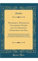 Wonderful Prophecies Concerning Popery and Its Impending Overthrow and Fall: Together With Predictions Relation to America, the End of the World and the Formation of the New Earth, Also, Concerning the True Beginning and Future of the New Church Ca