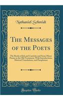 The Messages of the Poets: The Books of Job and Canticles and Some Minor Poems in the Old Testament, With Introductions, Metrical Translations, and Paraphrases (Classic Reprint)