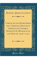 Cartas de los Secretarios del Cardenal Francisco Jimenez de Cisneros Durante Su Regencia en los Años de 1516 y 1517 (Classic Reprint)