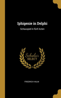 Iphigenie in Delphi: Schauspiel in fünf Acten
